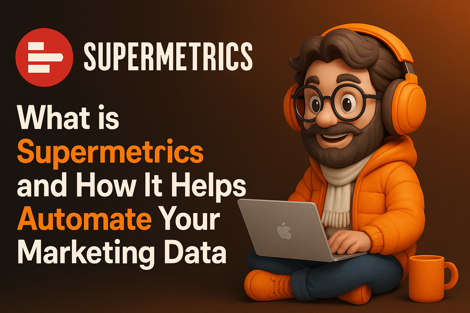 What is Supermetrics and How It Helps Automate Your Marketing Data